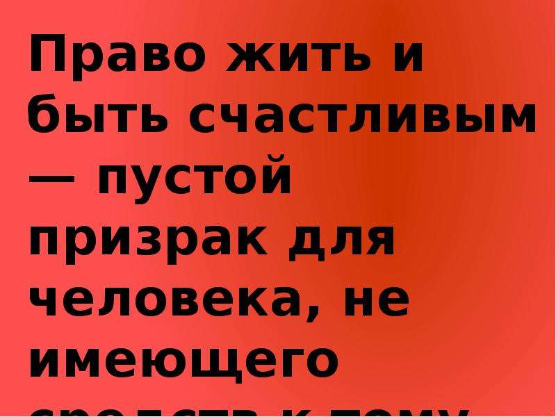 Право живет в человеке. Право жить и быть счастливым пустой призрак. Каждый имеет право быть счастливым. Я не имею права быть счастливой. Я не имею права жить.