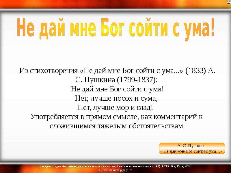 Из стихотворения «Не дай мне Бог сойти с ума. . . » (1833) А. С. Пушкина (1799-1837): Не дай мне Бог