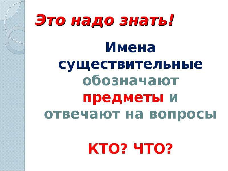 Надо знать. Это надо знать. Слова которые обозначают предметы и отвечают на вопросы кто что. Имена существительные обозначают предметы и отвечают на вопросы. Имена существительные которые отвечают на вопрос кто называются.