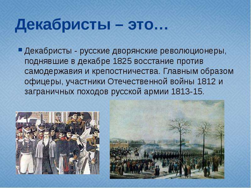 Декабристы – это… Декабристы - русские дворянские революционеры, поднявшие в декабре 1825 восстание