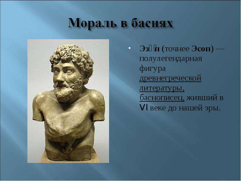 Эзо́п (точнее Эсоп) — полулегендарная фигура древнегреческой литературы, баснописец, живший в VI век