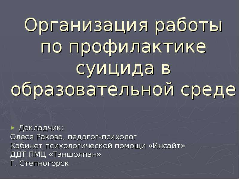 Организация работы по профилактике суицида в образовательной среде Докладчик: Олеся Ракова, педагог-