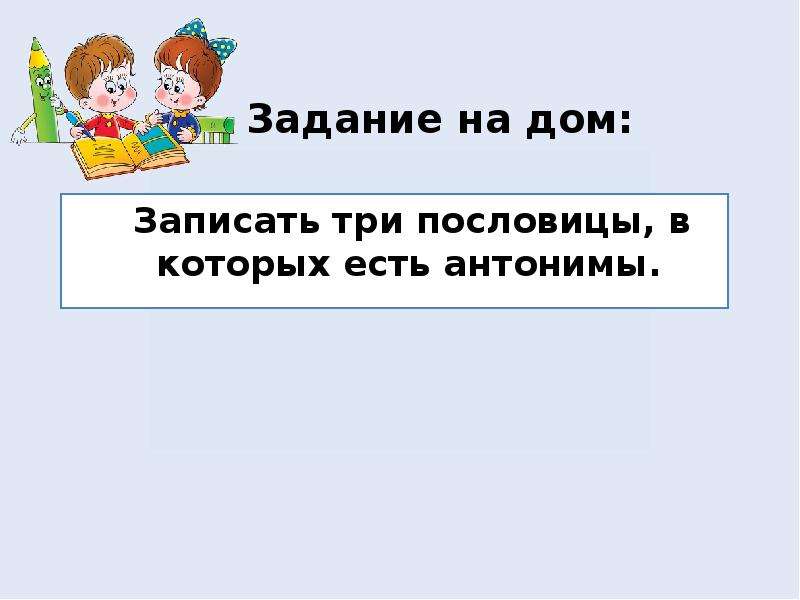 Записать домой. Пословицы в которых есть антонимы 2 класс. Пословицы в которых есть антонимы 2 класс русский язык. Пословицы в которых есть антонимы 2 класс русский. Пословица в которой есть антонимы-наречия.