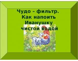 Чудо – фильтр. Как напоить Иванушку чистой водой