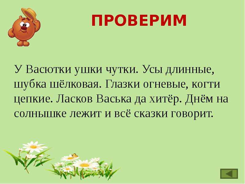 Чтобы проверить написание парных согласных в корне. У Васютки ушки чутки усы длинные шубка. У Васютки ушки чутки усы длинные шубка шелковая глазки огневые. У Васютки ушки чутки усы длинные шубка шелковая глазки огневые лапки. Ласков Васька и хитер спинку выгибает.