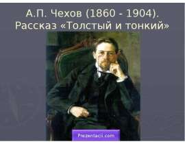 А.П. Чехов (1860 - 1904). Рассказ «Толстый и тонкий»