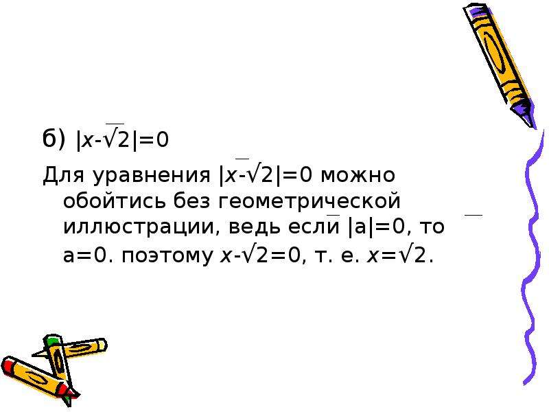 б) |х-√2|=0 б) |х-√2|=0 Для уравнения |х-√2|=0 можно обойтись без геометрической иллюстрации, ведь е