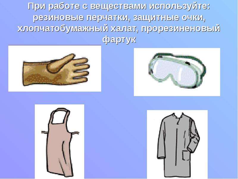 При работе с веществами используйте: резиновые перчатки, защитные очки, хлопчатобумажный халат, прор