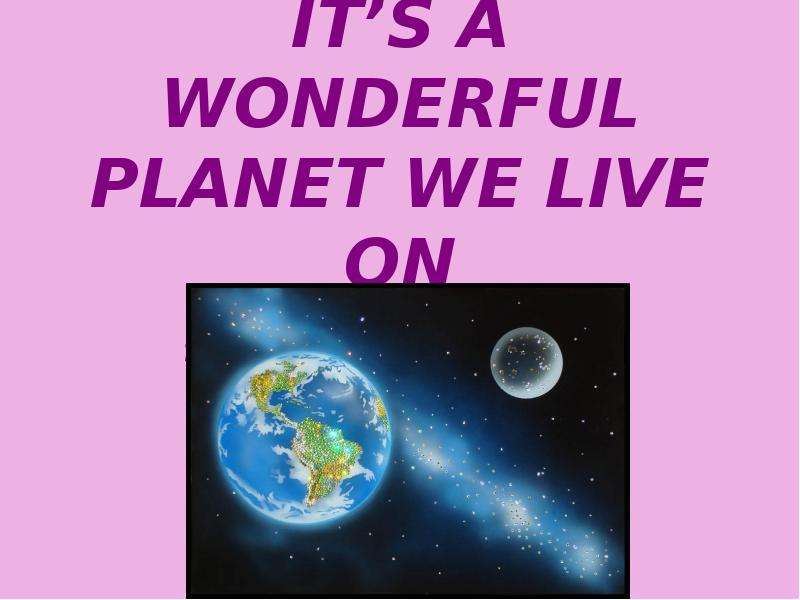 Как переводится планета. The Earth is the Planet we Live on. The Planet we Live on текст. Планета перевод.
