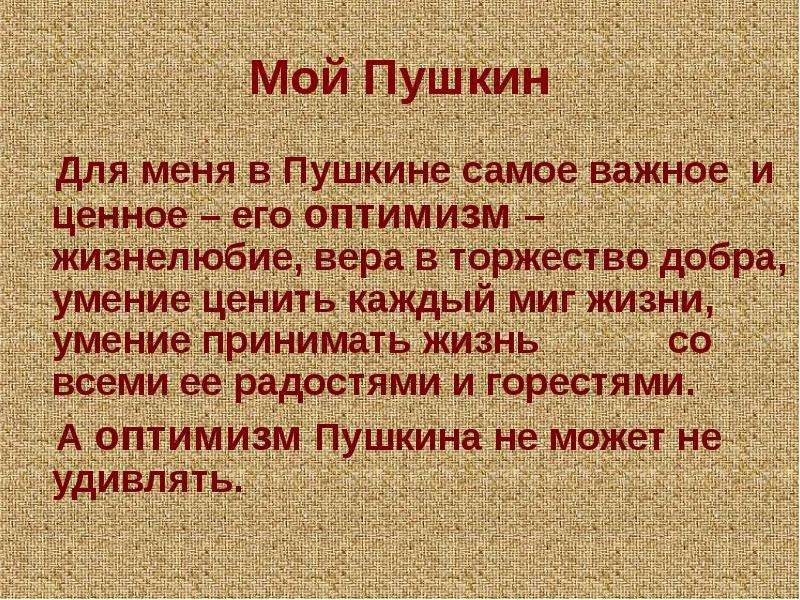 Мой Пушкин Для меня в Пушкине самое важное и ценное – его оптимизм – жизнелюбие, вера в торжество до