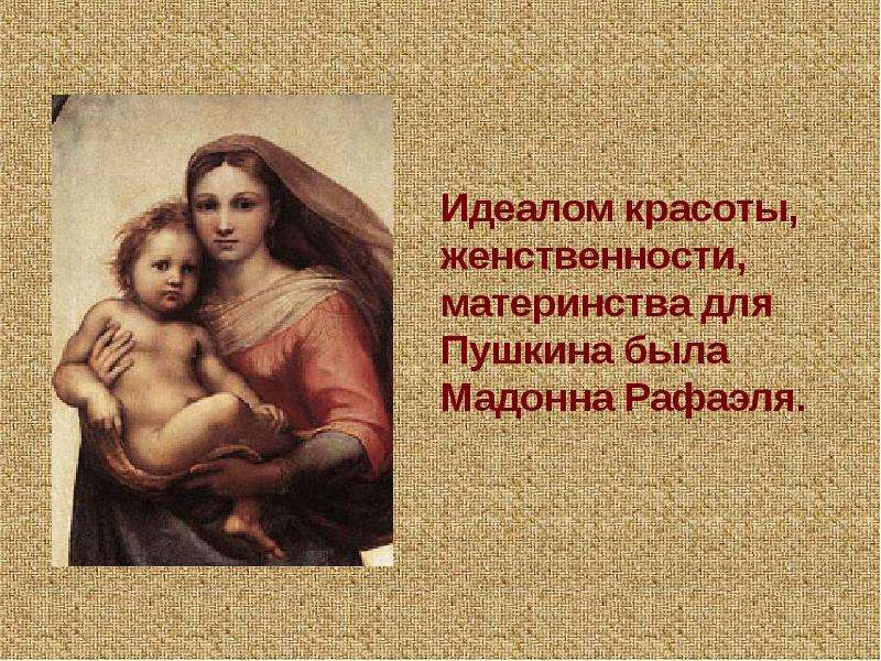 Идеалом красоты, женственности, материнства для Пушкина была Мадонна Рафаэля. Идеалом красоты, женст