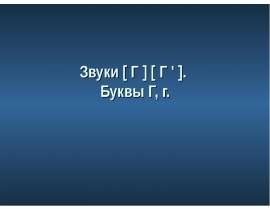 Звуки [ Г ] [ Г ' ]. Буквы Г, г