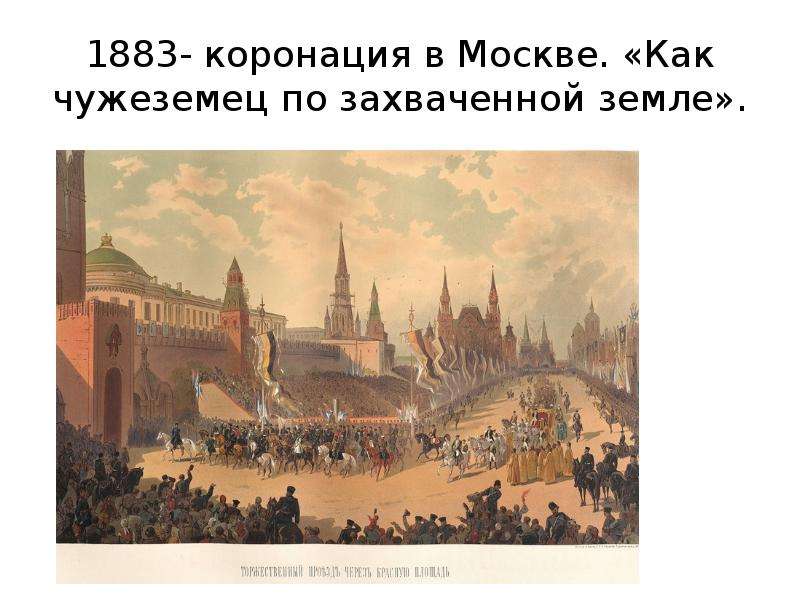 1883- коронация в Москве. «Как чужеземец по захваченной земле».