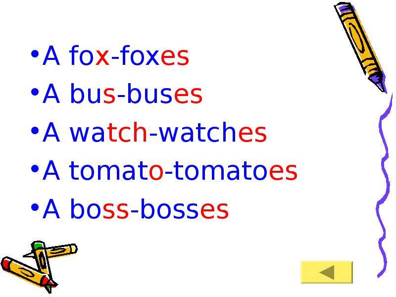 A fox-foxes A bus-buses A watch-watches A tomato-tomatoes A boss-bosses