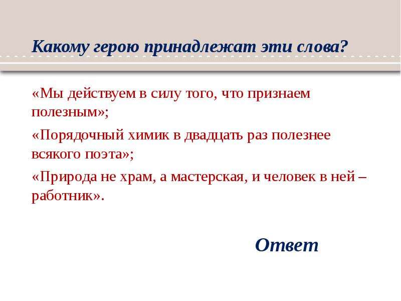 Природа не храм а мастерская. Мы действуем в силу того что мы признаем полезным. Эти слова принадлежат. Порядочный Химик в 20 раз полезнее всякого поэта. Мы действуем в силу того, чт́о мы признаём полезным.