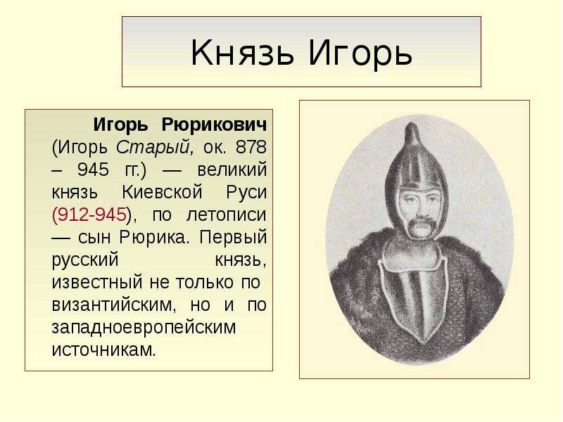 Князь Игорь Игорь Рюрикович (Игорь Старый, ок. 878 – 945 гг. ) — великий князь Киевской Руси (912-94