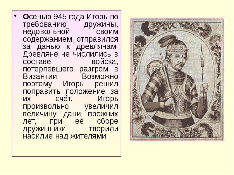 Осенью 945 года Игорь по требованию дружины, недовольной своим содержанием, отправился за данью к др