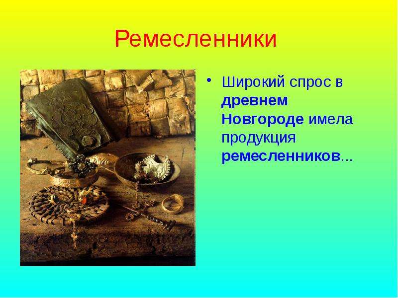 Ремесленники Широкий спрос в древнем Новгороде имела продукция ремесленников. . .