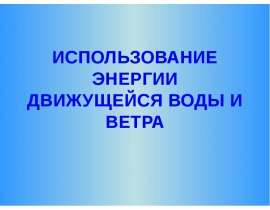 Использование энергии движущейся воды и ветра