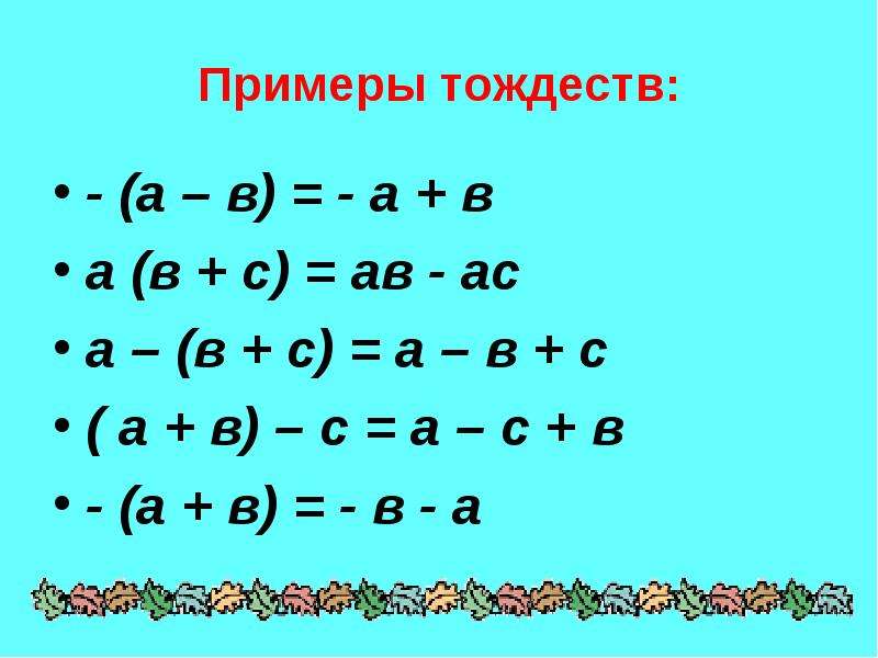 Примеры тождеств: - (а – в) = - а + в а (в + с) = ав - ас а – (в + с) = а – в + с ( а + в) – с = а –