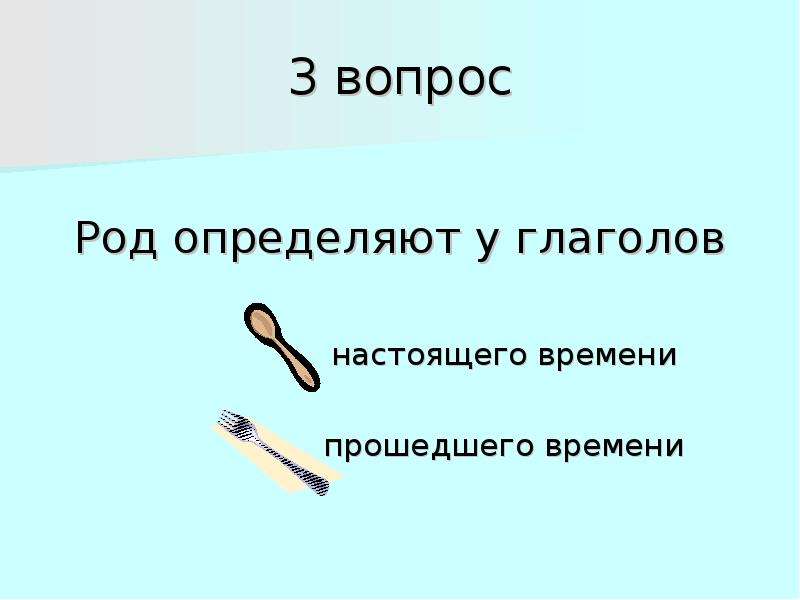 Вопросы родов. Проект на тему глагол в русском языке в теме о кулинарии. У настоящего времени определяются род?. Род вопросы. Если род у прошедшего времени.