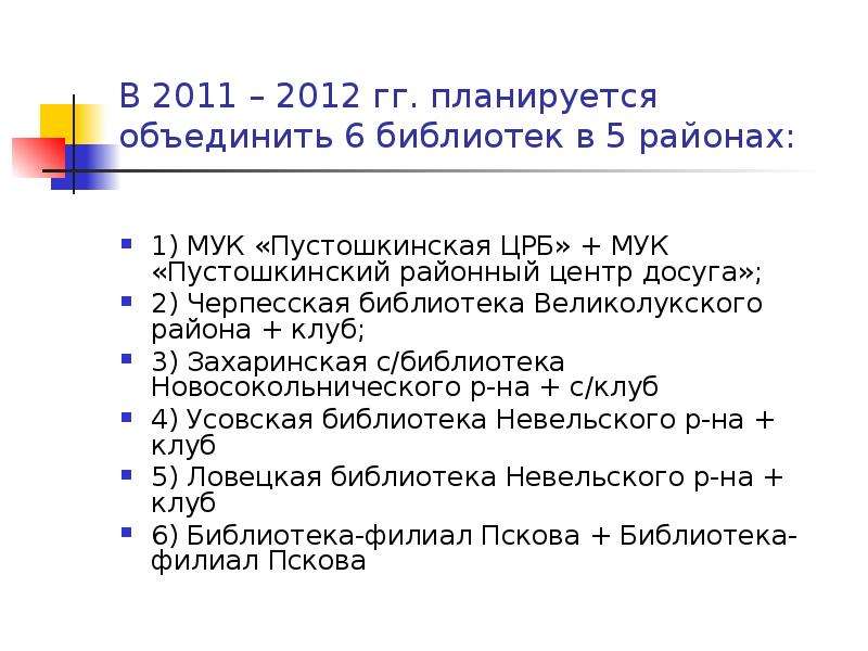 В 2011 – 2012 гг. планируется объединить 6 библиотек в 5 районах: 1) МУК «Пустошкинская ЦРБ» + МУК «