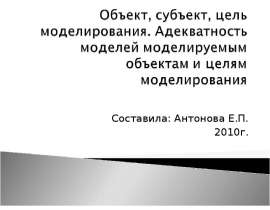 Объект, субъект, цель моделирования. Адекватность моделей моделируемым объектам и целям моделирования