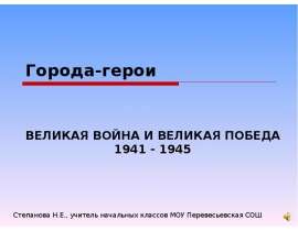 Города-герои ВЕЛИКАЯ ВОЙНА И ВЕЛИКАЯ ПОБЕДА 1941 - 1945