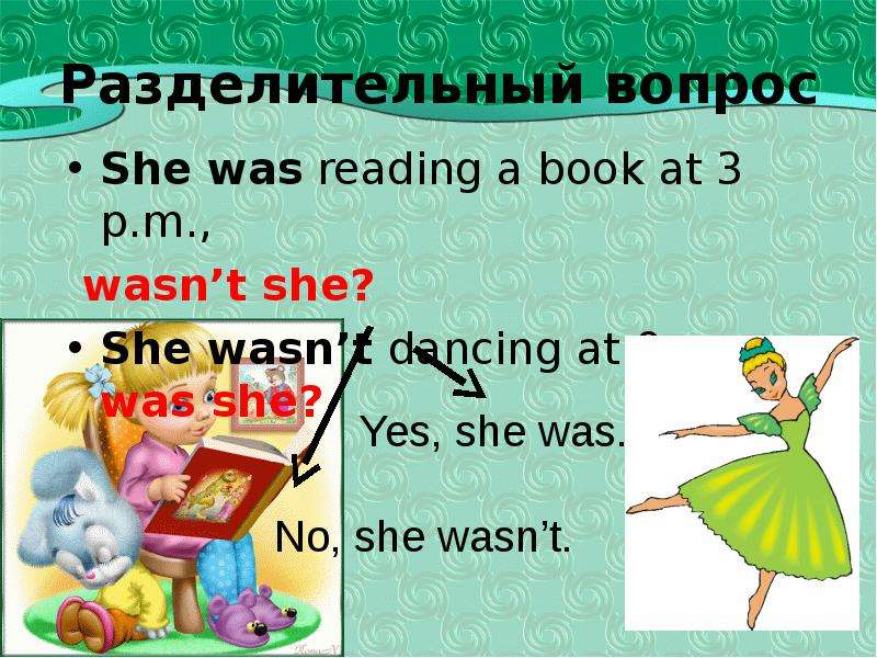 Разделительный вопрос She was reading a book at 3 p. m. , wasn’t she? She wasn’t dancing at 9 p. m.