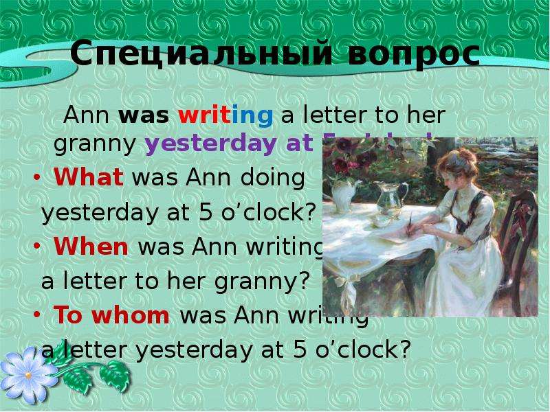 Специальный вопрос Ann was writing a letter to her granny yesterday at 5 o’clock. What was Ann doing