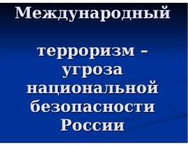 Международный терроризм – угроза терроризм – угроза безопасности России