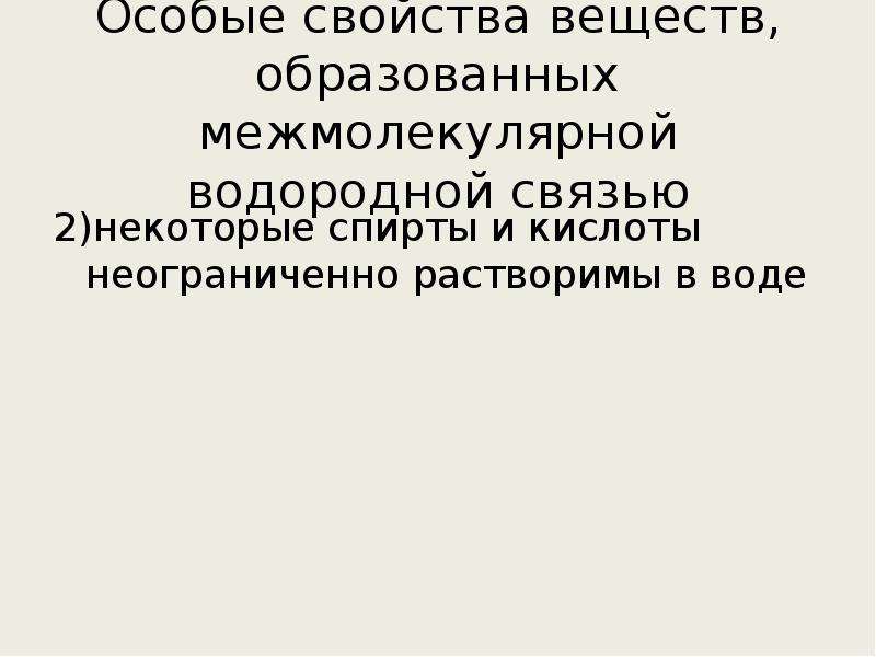 Связи 11. Свойства веществ с межмолекулярной водородной связью. Особые свойства веществ с межмолекулярной водородной связью. Некоторые спирты и кислоты неограниченно растворимы в воде. 2)Некоторые спирты и кислоты неограниченно растворимы в воде.