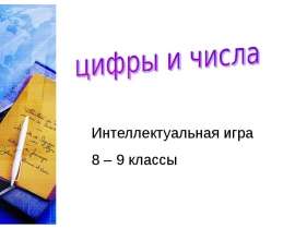 Цифры и числа Интеллектуальная игра 8 – 9 классы