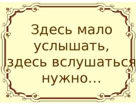Здесь мало услышать, здесь вслушаться нужно