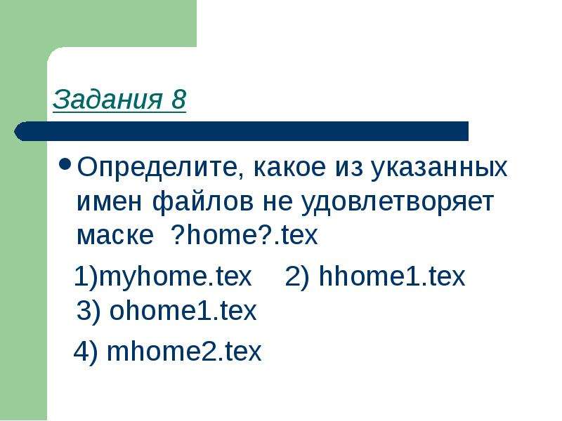 Задания 8 Определите, какое из указанных имен файлов не удовлетворяет маске ?home?. tex 1)myhome. te