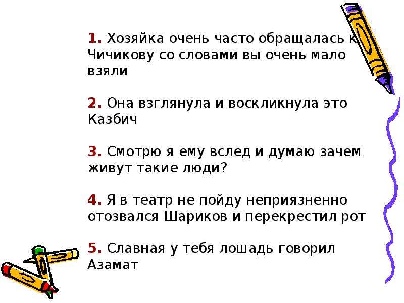 Взяли мало. Хозяйка очень часто обращалась к Чичикову. Хозяйка очень часто обращалась к Чичикову со словами вы. Прямая речь смотрю ему вслед и думаю зачем живут такие люди. 1. Она взглянула и вскрикнула это Казбич! Схема к этому предложению.