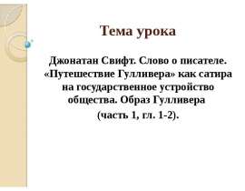 Джонатан Свифт. Слово о писателе. «Путешествие Гулливера» как сатира на государственное устройство общества. Образ Гулливера (час