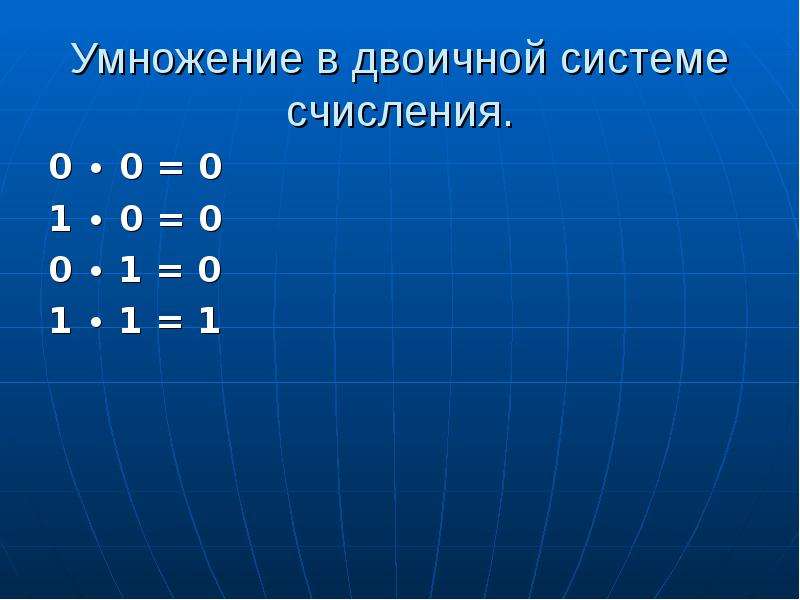 Умножение в двоичной системе счисления. 0 ∙ 0 = 0 1 ∙ 0 = 0 0 ∙ 1 = 0 1 ∙ 1 = 1