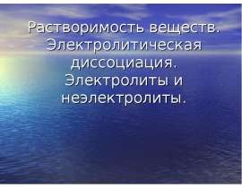 Растворимость веществ. Электролитическая диссоциация. Электролиты и неэлектролиты