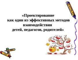 Проектирование как один из эффективных методов взаимодействия детей, педагогов, родителей