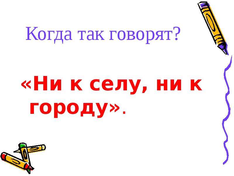 Ни к селу. Ни к селу ни к городу. Сказал ни к селу ни к городу. Ни к селу ни к городу значение. Ни к городу и ни к селу езжай.