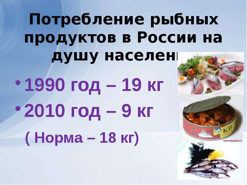 Потребление рыбных продуктов в России на душу населения 1990 год – 19 кг 2010 год – 9 кг ( Норма – 1