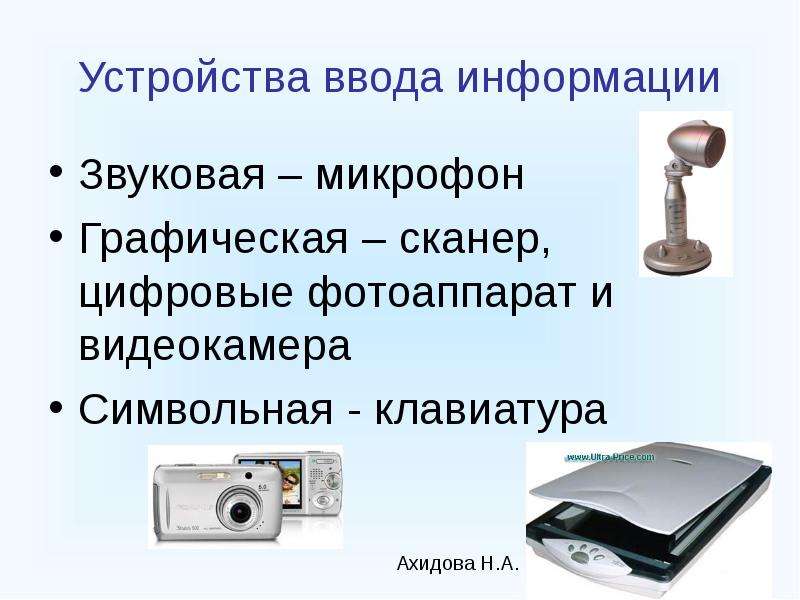 Устройства ввода информации Звуковая – микрофон Графическая – сканер, цифровые фотоаппарат и видеока