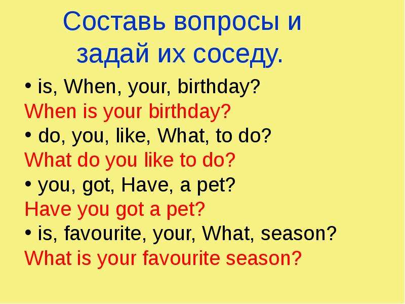 Составь вопросы и задай их соседу. is, When, your, birthday? When is your birthday? do, you, like, W