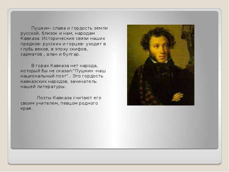 Пушкин- слава и гордость земли русской, близок и нам, народам Кавказа. Исторические связи наших пред