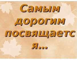 Самым дорогим посвящается