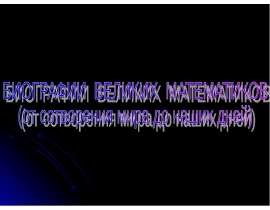 Биографии великих математиков (от сотворения мира до наших дней)