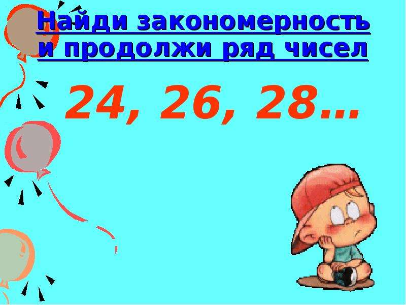 На 24 а количество. Найти закономерность и продолжить ряд чисел. Продолжи ряд 24 26 28. Продолжи ряд на 2 числа сохраняй закономерность 85 97 109.