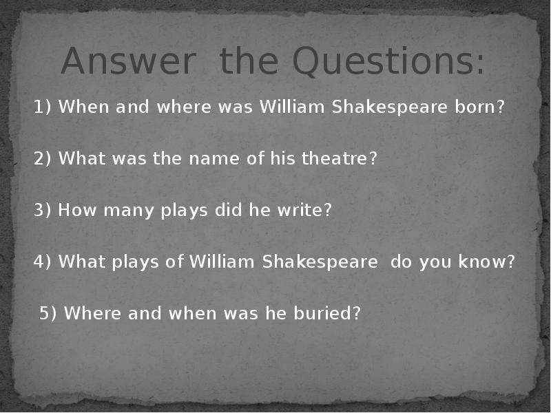 Where was William Shakespeare born. The author 1.where was William Shakespeare born. Where was Shakespeare born what did he write. Answer the questions see ex 6 when was William Shakespeare born. Where shakespeare born was were