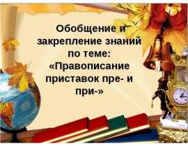 Правописание приставок пре- и при- (обобщающий урок)